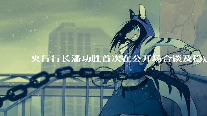 央行行长潘功胜首次在公开场合谈及稳定币，稳定币是什么？有何深意？