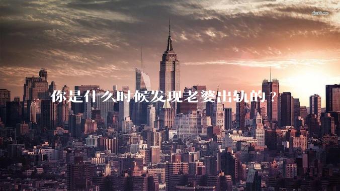 你是什么时候发现老婆出轨的?