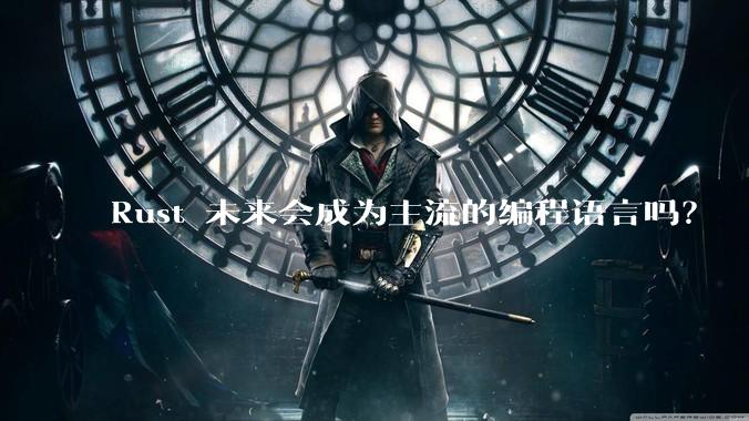 Rust 未来会成为主流的编程语言吗？