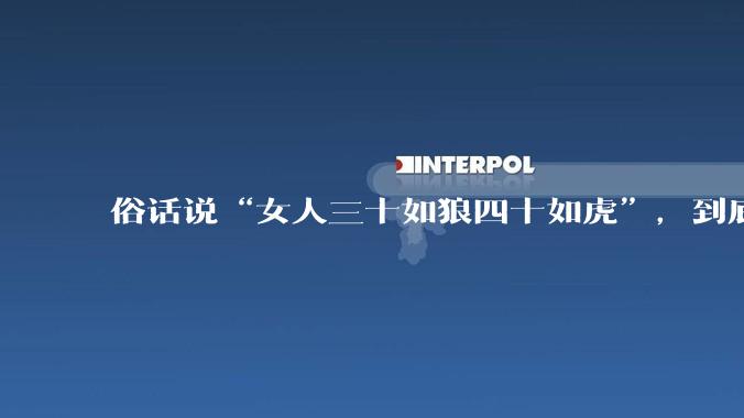 俗话说“女人三十如狼四十如虎”，到底是不是真的？?