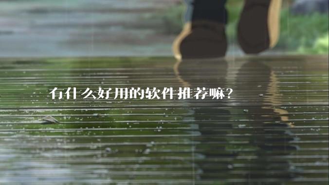 有什么好用的软件推荐嘛？