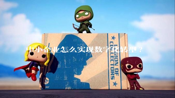 中小企业怎么实现数字化转型?