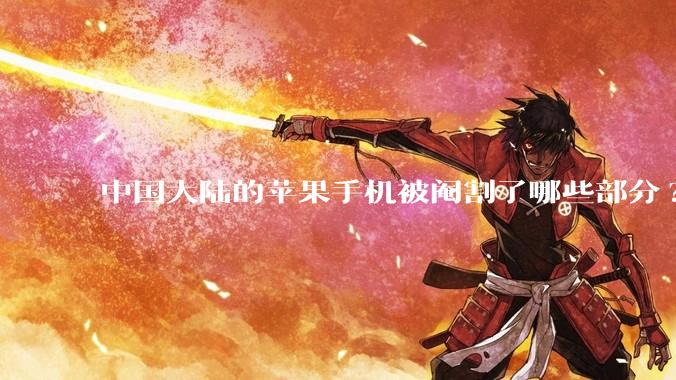 中国大陆的苹果手机被阉割了哪些部分?