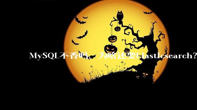MySQL不香吗，为啥还要Elasticsearch？