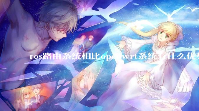 ros路由系统相比openwrt系统有什么优势？